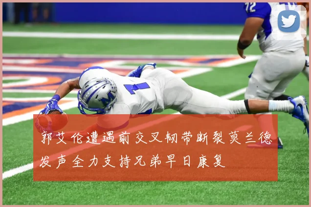 郭艾伦遭遇前交叉韧带断裂莫兰德发声全力支持兄弟早日康复