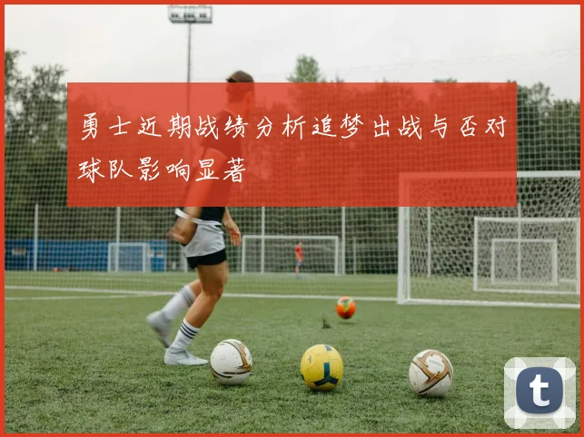 勇士近期战绩分析追梦出战与否对球队影响显著