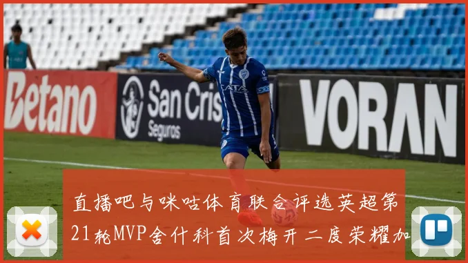 直播吧与咪咕体育联合评选英超第21轮MVP舍什科首次梅开二度荣耀加冕