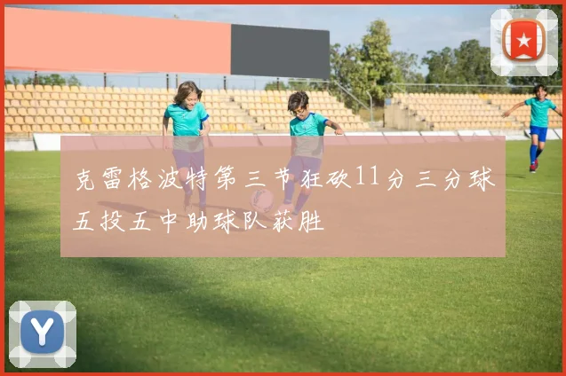 克雷格波特第三节狂砍11分三分球五投五中助球队获胜