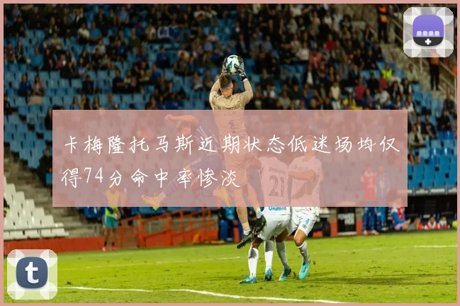 卡梅隆托马斯近期状态低迷场均仅得74分命中率惨淡