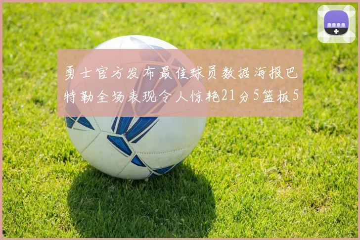 勇士官方发布最佳球员数据海报巴特勒全场表现令人惊艳21分5篮板5助攻