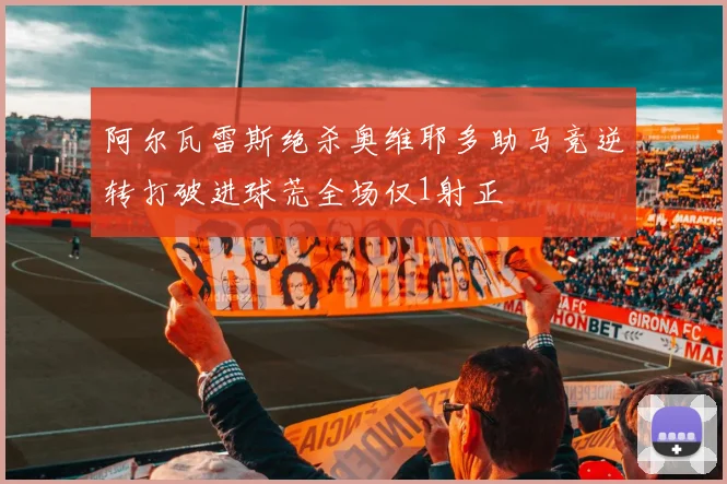 阿尔瓦雷斯绝杀奥维耶多助马竞逆转打破进球荒全场仅1射正