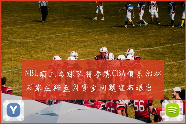 NBL前三名球队将参赛CBA俱乐部杯石家庄翔蓝因资金问题宣布退出