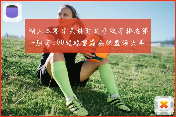 湖人本赛季关键时刻净效率排名第一胜率100超越雷霆成联盟领头羊