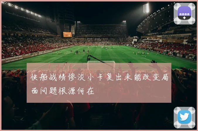 快船战绩惨淡小卡复出未能改变局面问题根源何在