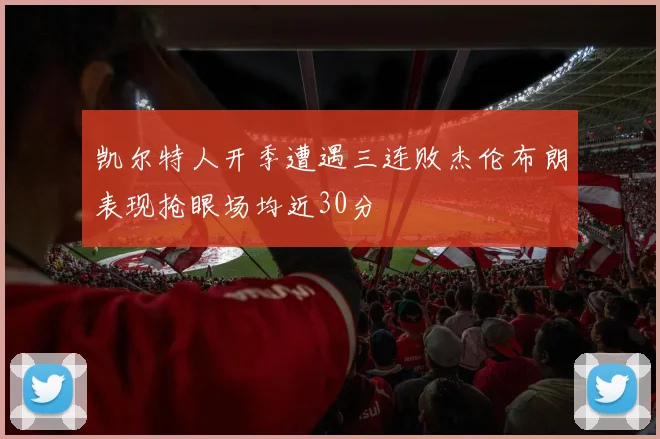 凯尔特人开季遭遇三连败杰伦布朗表现抢眼场均近30分